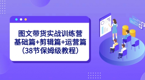 【副业8784期】图文带货实战训练营：基础篇+剪辑篇+运营篇（38节保姆级教程）-欧乐副业网