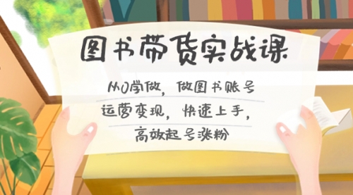 【副业8787期】图书带货实战课2.0，从0学做，做图书账号运营变现，快速上手，高效起号涨粉-欧乐副业网