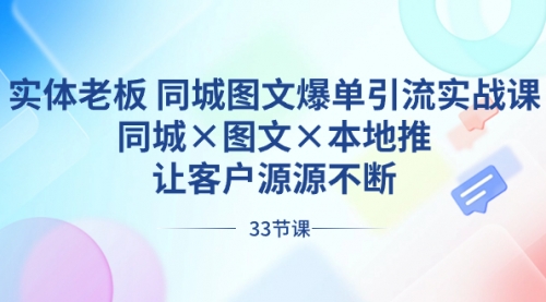 【副业8788期】实体老板 同城图文爆单引流实战课，同城×图文×本地推，让客户源源不断-欧乐副业网