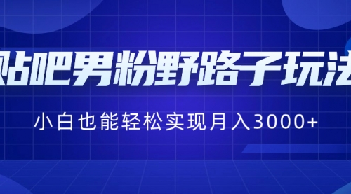 【副业8793期】贴吧男粉野路子玩法，小白也能轻松实现月入3000+-欧乐副业网