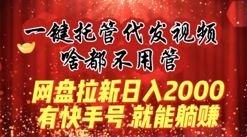 【副业8805期】一键托管代发视频，啥都不用管，网盘拉新日入2000+，有快手号就能躺赚-欧乐副业网