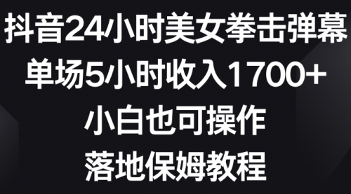 【副业8808期】抖音24小时美女拳击弹幕，单场5小时收入1700+-欧乐副业网