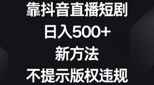 【副业8812期】靠抖音直播短剧，日入500+，新方法、不提示版权违规-欧乐副业网