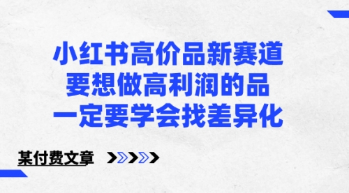 【副业8819期】小红书高价品新赛道，要想做高利润的品，一定要学会找差异化-欧乐副业网