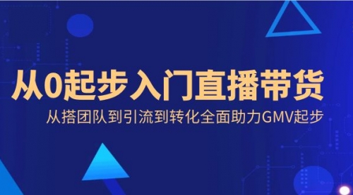 【副业8832期】从0起步入门直播带货，从搭团队到引流到转化全面助力GMV起步-欧乐副业网