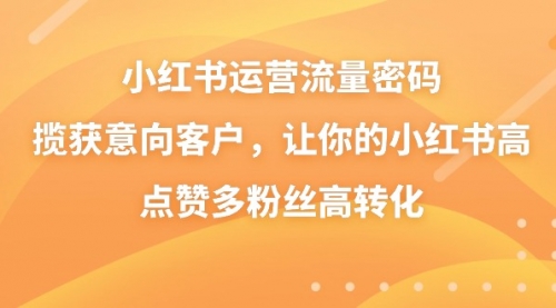 【副业8837期】小红书运营流量密码，揽获意向客户，让你的小红书高点赞多粉丝高转化-欧乐副业网