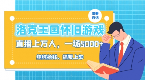 【副业8839期】洛克王国怀旧游戏无人直播，年轻受众超多，一场直播上万人，日入5000+-欧乐副业网