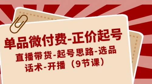 【副业8848期】单品微付费-正价起号：直播带货-起号思路-选品-话术-开播（9节课）-欧乐副业网