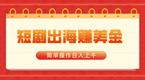 【副业8858期】短剧出海赚美金，简单操作日入上千-欧乐副业网