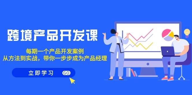 跨境产品-开发课，每期一个产品开发案例，从方法到实战，带你成为产品经理-欧乐副业网