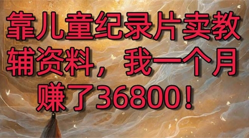 【副业8869期】靠儿童纪录片卖教辅资料，一个月赚了36800！暴力变现2.0版本，喂饭级教学-欧乐副业网