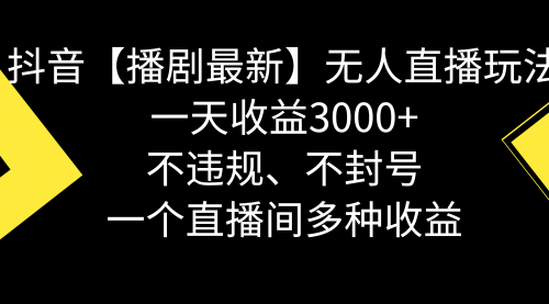 【副业8881期】抖音【播剧最新】无人直播玩法，不违规、不封号， 一天收益3000+-欧乐副业网