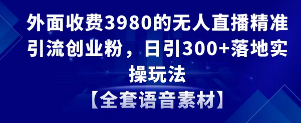 【副业8884期】无人直播精准引流创业粉，日引300+落地实操玩法【全套语音素材】-欧乐副业网