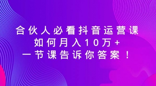 【副业8887期】必看抖音运营课，如何月入10万+，一节课告诉你答案！-欧乐副业网
