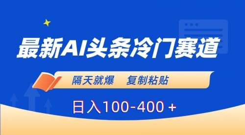 【副业8888期】最新AI头条冷门赛道，隔天就爆，复制粘贴日入100-400-欧乐副业网