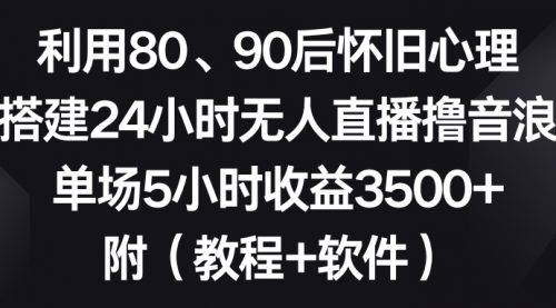 【副业8891期】利用80、90后怀旧心理，搭建24小时无人直播撸音浪，单场5小时收益3500+-欧乐副业网