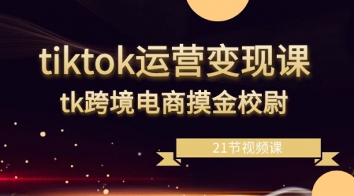 【副业8893期】tiktok运营变现课，tk跨境电商摸金校尉（21节视频课）-欧乐副业网