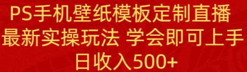 【副业8896期】PS手机壁纸模板定制直播 最新实操玩法 学会即可上手 日收入500+-欧乐副业网