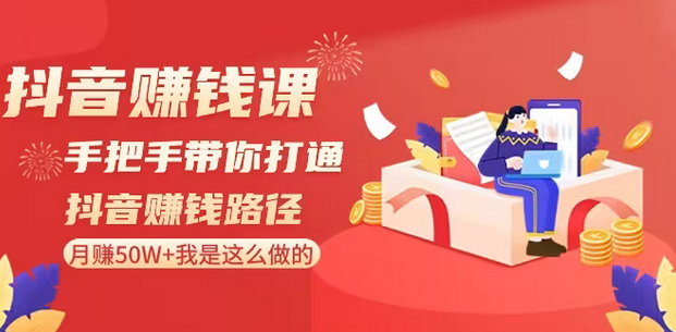 【副业8899期】抖音赚钱课-手把手带你打通抖音赚钱路径：月赚50W+我是这么做的！-欧乐副业网