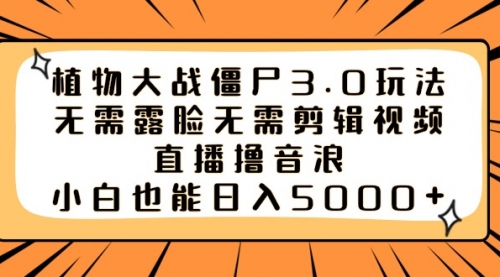 【副业8909期】植物大战僵尸3.0玩法无需露脸无需剪辑视频，直播撸音浪，小白也能日入5000+-欧乐副业网
