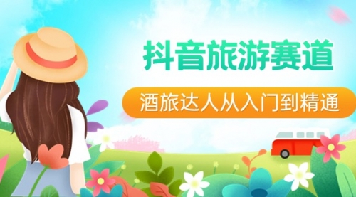 【副业8913期】抖音旅游赛道酒 旅达人从入门到精通：直播+短视频+旅游 未来5年风口-欧乐副业网