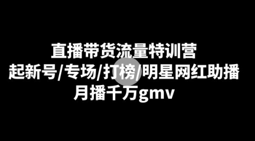 【副业8915期】直播带货流量特训营：起新号/专场/打榜/明星网红助播，月播千万gmv-欧乐副业网