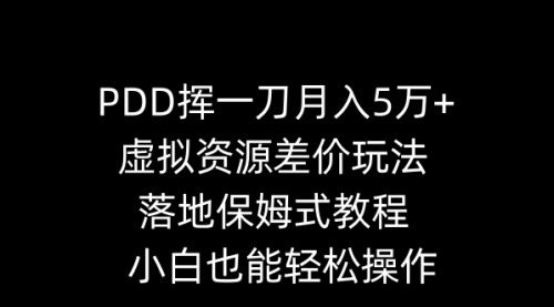【副业8918期】PDD挥一刀月入5万+，虚拟资源差价玩法，落地保姆式教程，小白也能轻松操作-欧乐副业网
