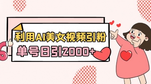 【副业8919期】利用AI美女视频引粉，单号日引2000+，新手也能干（教程+软件）-欧乐副业网