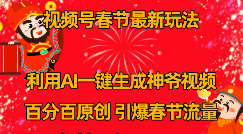 【副业8927期】视频号春节玩法 利用AI一键生成财神爷视频 百分百原创-欧乐副业网
