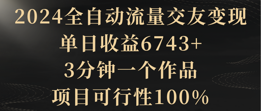 【副业8931期】2024全自动流量交友变现，单日收益6743+-欧乐副业网