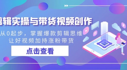 【副业8944期】剪辑实操与带货视频创作，从0起步，掌握爆款剪辑思维，让好视频加持涨粉-欧乐副业网