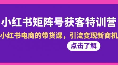 【副业8962期】小红书-矩阵号获客特训营-第10期,小红书电商的带货课,引流变现新商机-欧乐副业网