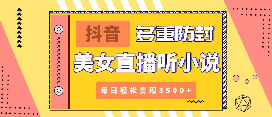 【副业9011期】抖音美女直播听小说，每日轻松变现3500+，多重防违规操作，保姆教程（价值1980元)-欧乐副业网