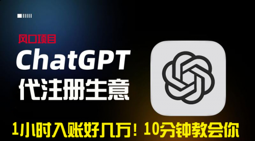 【副业9015期】一小时入账好几万！利润大到吓人的ChatGPT代注册小生意-欧乐副业网