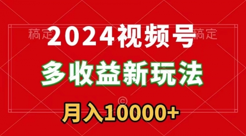 【副业9019期】2024视频号多收益新玩法，每天5分钟，月入1w+，新手小白都能简单上手-欧乐副业网