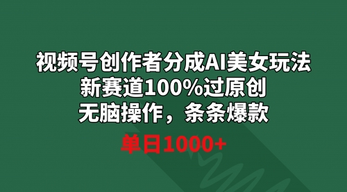 【副业9020期】视频号创作者分成AI美女玩法 新赛道100%过原创无脑操作 条条爆款 单日1000+-欧乐副业网