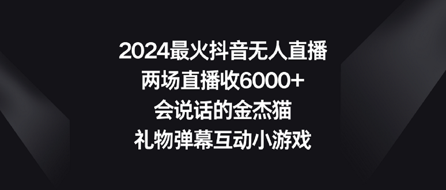 【副业9036期】2024最火抖音无人直播，两场直播收6000+会说话的金杰猫 礼物弹幕互动小游戏-欧乐副业网