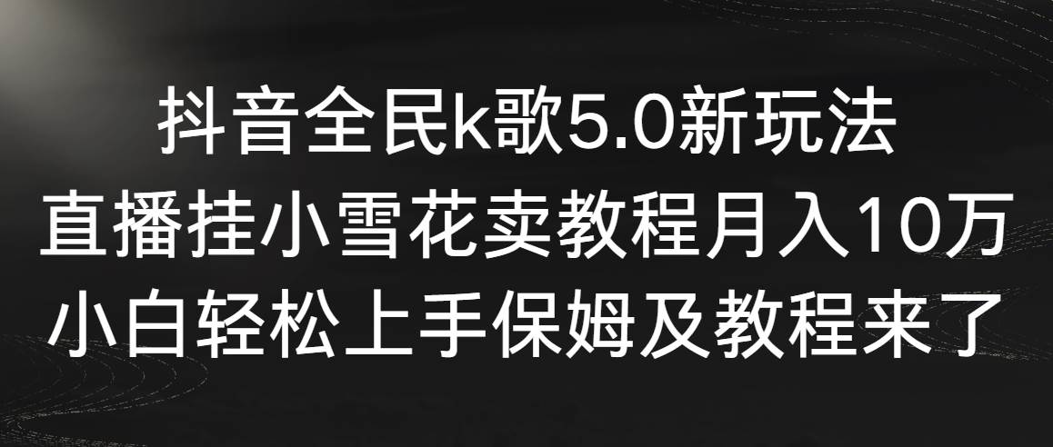 【副业9037期】抖音全民k歌5.0新玩法，直播挂小雪花卖教程月入10万，小白轻松上手-欧乐副业网