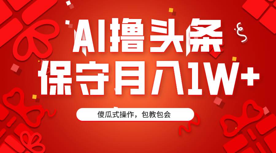 AI撸头条3天必起号，傻瓜操作3分钟1条，复制粘贴月入1W+。-欧乐副业网