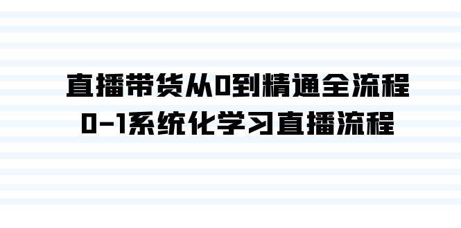 直播带货从0到精通全流程，0-1系统化学习直播流程（35节课）-欧乐副业网