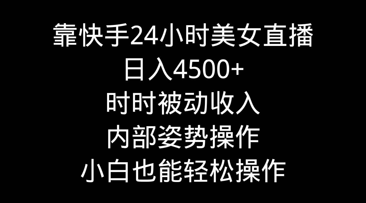 靠快手24小时美女直播，日入4500+，时时被动收入，内部姿势操作，小白也…-欧乐副业网