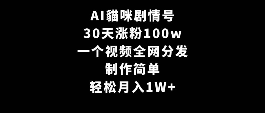 AI貓咪剧情号，30天涨粉100w，制作简单，一个视频全网分发，轻松月入1W+-欧乐副业网
