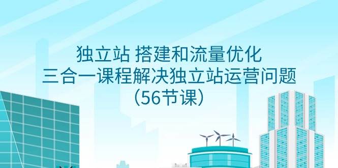 独立站 搭建和流量优化，三合一课程解决独立站运营问题（56节课）-欧乐副业网