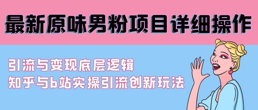 最新原味男粉项目详细操作 引流与变现底层逻辑+知乎与b站实操引流创新玩法-欧乐副业网