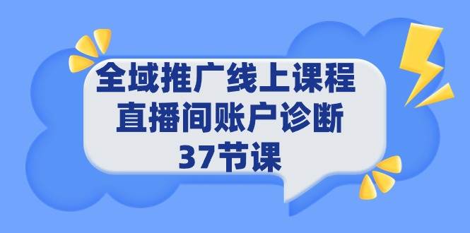 全域推广线上课程 _ 直播间账户诊断 37节课-欧乐副业网