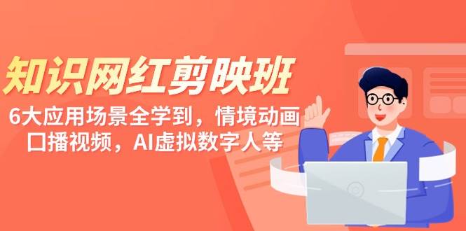 知识 网红剪映班，6大应用 场景全学到，情境动画，囗播视频，AI虚拟数字人-欧乐副业网