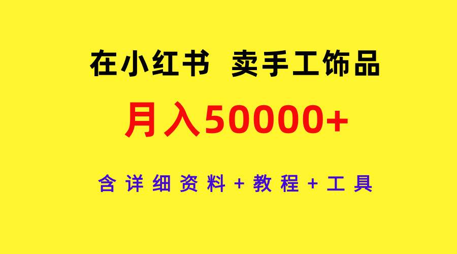 在小红书卖手工饰品，月入50000+，含详细资料+教程+工具-欧乐副业网