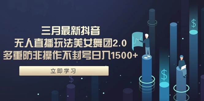 三月最新抖音无人直播玩法美女舞团2.0，多重防非操作不封号日入1500+ 小…-欧乐副业网
