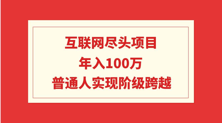 互联网尽头项目：年入100W，普通人实现阶级跨越-欧乐副业网