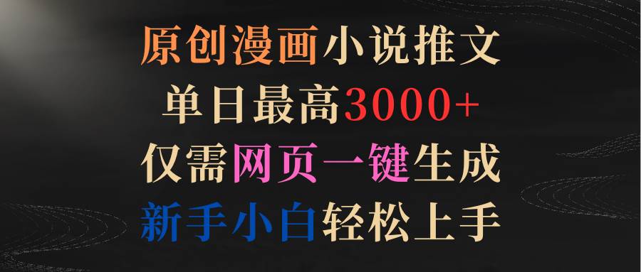 原创漫画小说推文，单日最高3000+仅需网页一键生成 新手轻松上手-欧乐副业网